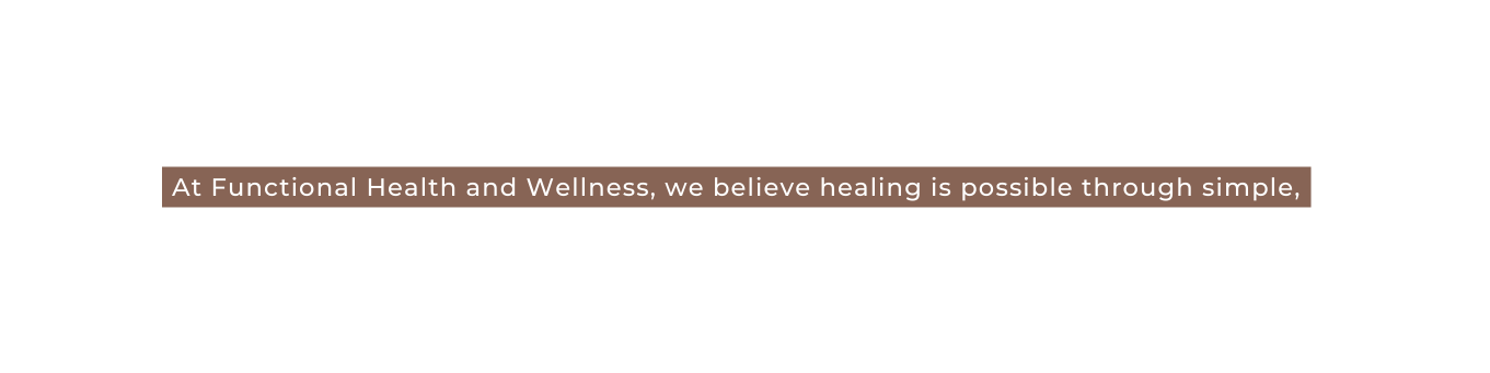 At Functional Health and Wellness we believe healing is possible th rough simple